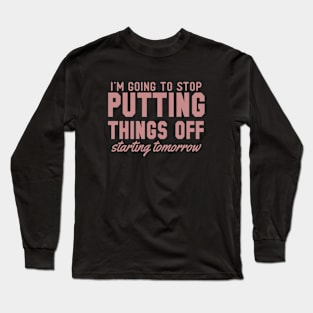 I'm Going to Stop Putting Thigns Off Long Sleeve T-Shirt